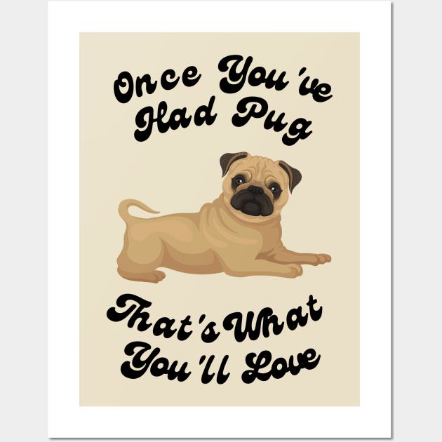 Once You’ve Had Pug, That's What You’ll Love Wall Art by Magpie Studios